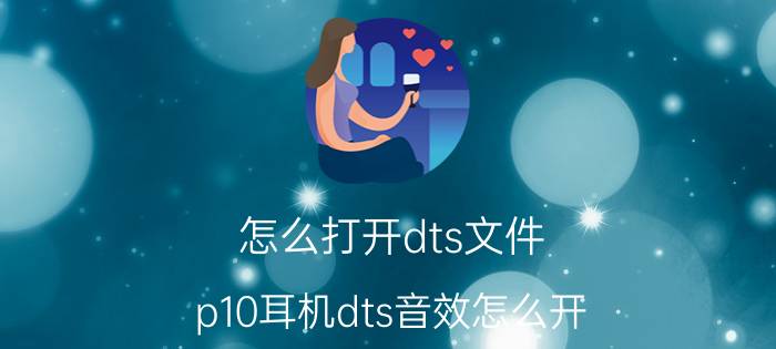 怎么打开dts文件 p10耳机dts音效怎么开？